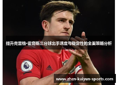 提升克雷格·霍奇斯三分球出手速度与稳定性的全面策略分析