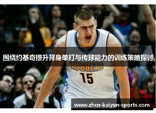 围绕约基奇提升背身单打与传球能力的训练策略探讨
