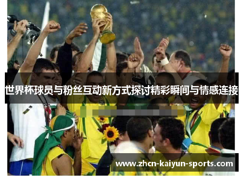 世界杯球员与粉丝互动新方式探讨精彩瞬间与情感连接