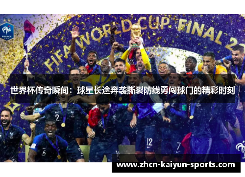 世界杯传奇瞬间：球星长途奔袭撕裂防线勇闯球门的精彩时刻