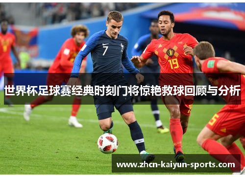 世界杯足球赛经典时刻门将惊艳救球回顾与分析