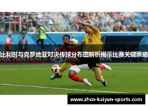 比利时与克罗地亚对决传球分布图解析揭示比赛关键策略