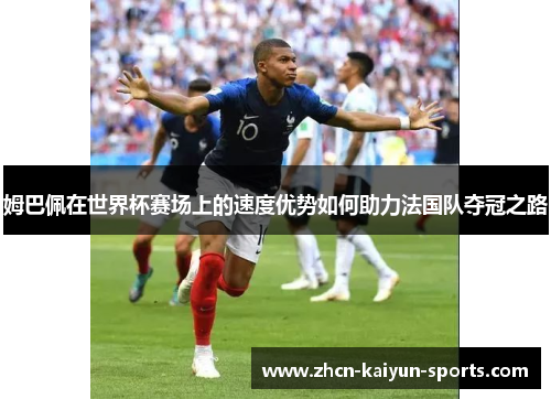 姆巴佩在世界杯赛场上的速度优势如何助力法国队夺冠之路
