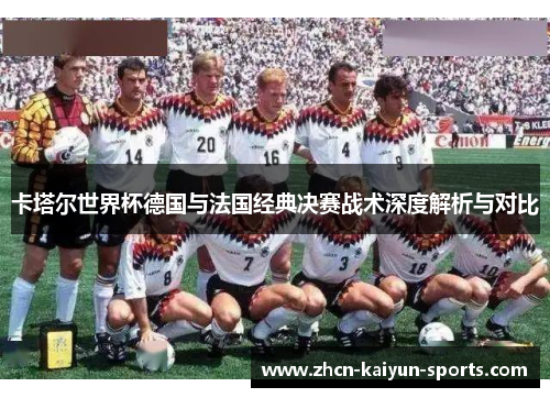 卡塔尔世界杯德国与法国经典决赛战术深度解析与对比