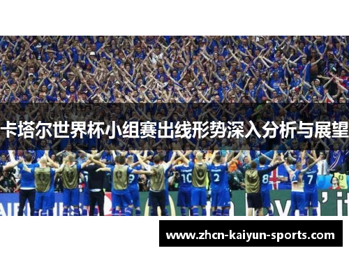 卡塔尔世界杯小组赛出线形势深入分析与展望
