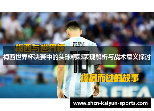 梅西世界杯决赛中的头球精彩表现解析与战术意义探讨