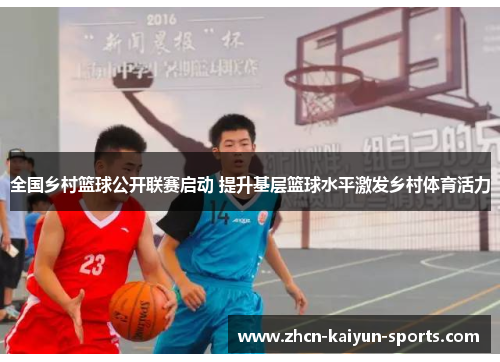 全国乡村篮球公开联赛启动 提升基层篮球水平激发乡村体育活力