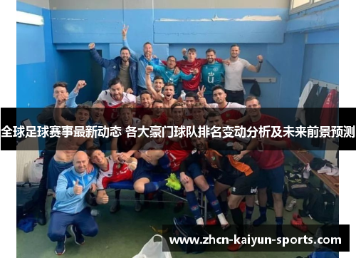 全球足球赛事最新动态 各大豪门球队排名变动分析及未来前景预测