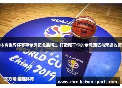 体育世界杯赛事专属纪念品精选 打造属于你的专属回忆与荣耀收藏