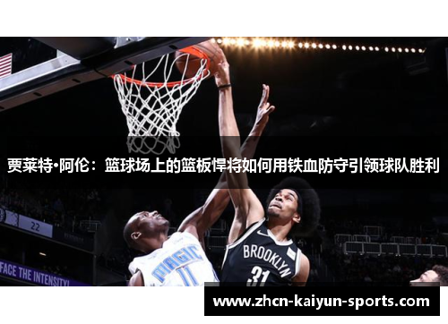 贾莱特·阿伦：篮球场上的篮板悍将如何用铁血防守引领球队胜利