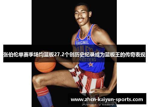 张伯伦单赛季场均篮板27.2个创历史纪录成为篮板王的传奇表现