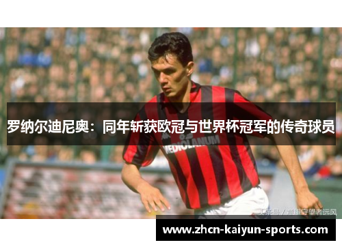 罗纳尔迪尼奥：同年斩获欧冠与世界杯冠军的传奇球员