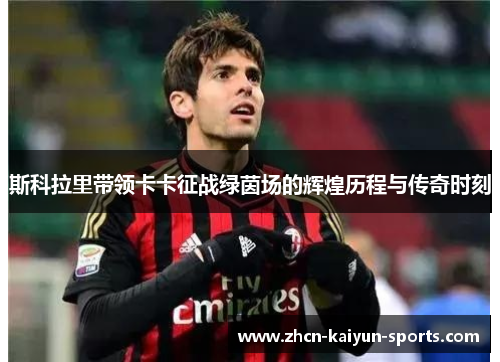 斯科拉里带领卡卡征战绿茵场的辉煌历程与传奇时刻
