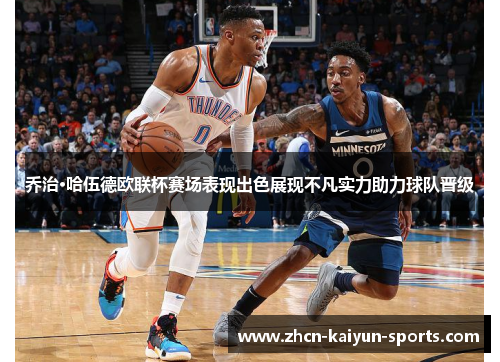 乔治·哈伍德欧联杯赛场表现出色展现不凡实力助力球队晋级