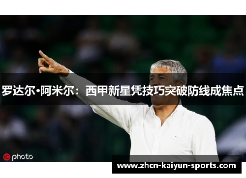 罗达尔·阿米尔：西甲新星凭技巧突破防线成焦点