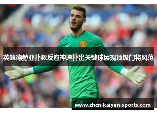 英超德赫亚扑救反应神速扑出关键球展现顶级门将风范