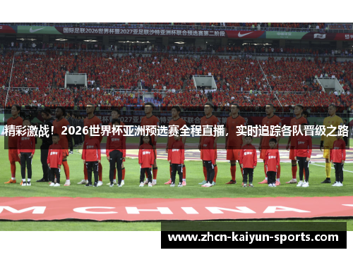 精彩激战！2026世界杯亚洲预选赛全程直播，实时追踪各队晋级之路