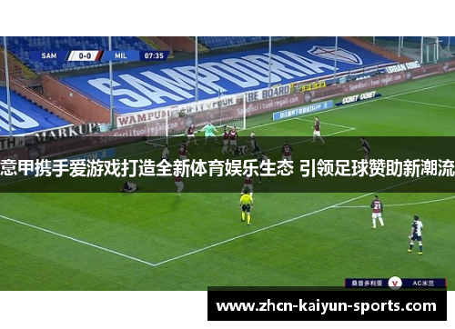 意甲携手爱游戏打造全新体育娱乐生态 引领足球赞助新潮流