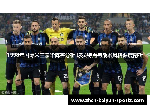 1998年国际米兰豪华阵容分析 球员特点与战术风格深度剖析