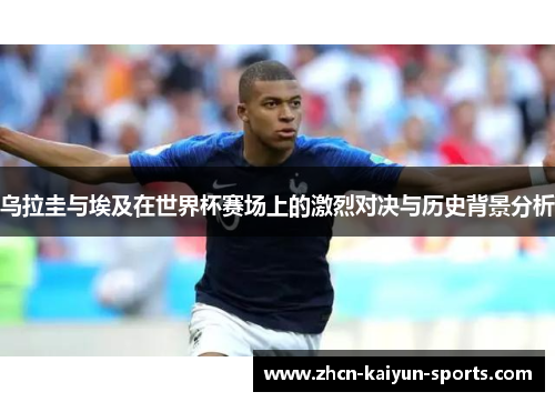 乌拉圭与埃及在世界杯赛场上的激烈对决与历史背景分析