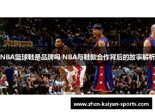 NBA篮球鞋是品牌吗 NBA与鞋款合作背后的故事解析