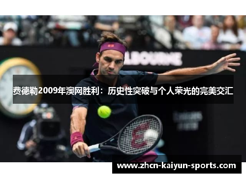 费德勒2009年澳网胜利：历史性突破与个人荣光的完美交汇
