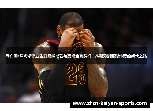 勒布朗·詹姆斯职业生涯巅峰成就与亮点全面解析：从新秀到篮球传奇的成长之路