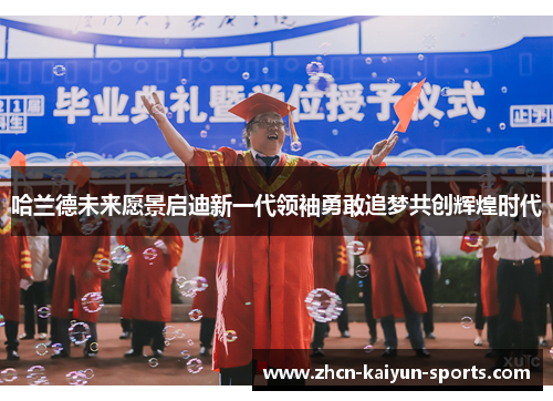 哈兰德未来愿景启迪新一代领袖勇敢追梦共创辉煌时代