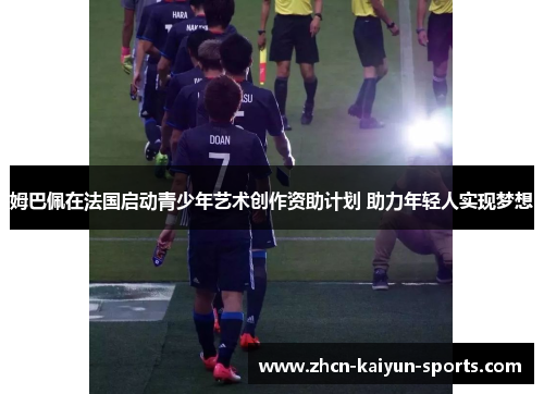 姆巴佩在法国启动青少年艺术创作资助计划 助力年轻人实现梦想
