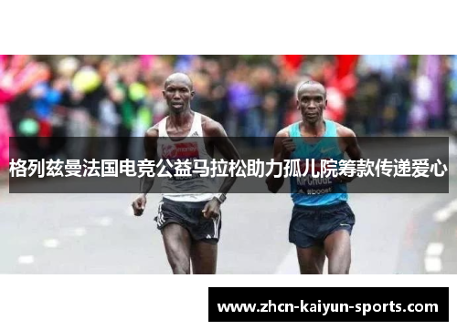 格列兹曼法国电竞公益马拉松助力孤儿院筹款传递爱心
