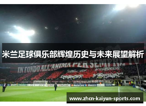 米兰足球俱乐部辉煌历史与未来展望解析