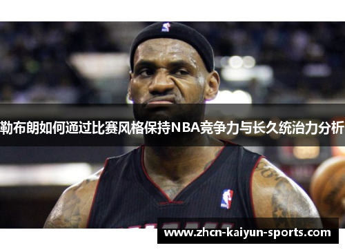 勒布朗如何通过比赛风格保持NBA竞争力与长久统治力分析