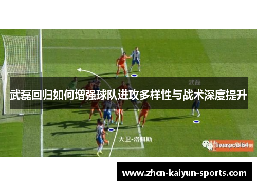 武磊回归如何增强球队进攻多样性与战术深度提升