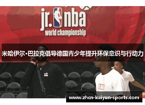 米哈伊尔·巴拉克倡导德国青少年提升环保意识与行动力