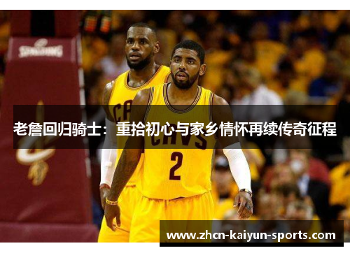 老詹回归骑士：重拾初心与家乡情怀再续传奇征程