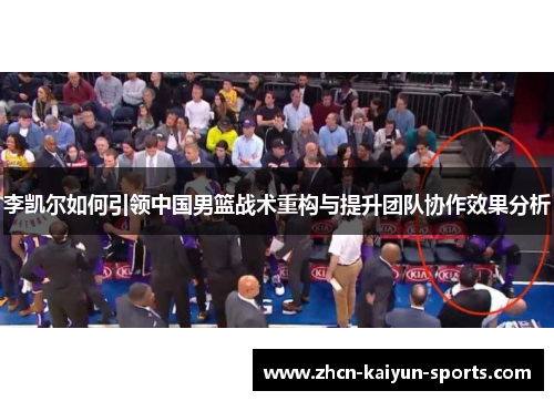 李凯尔如何引领中国男篮战术重构与提升团队协作效果分析