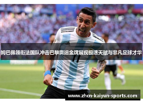姆巴佩领衔法国队冲击巴黎奥运金牌展现极速天赋与非凡足球才华