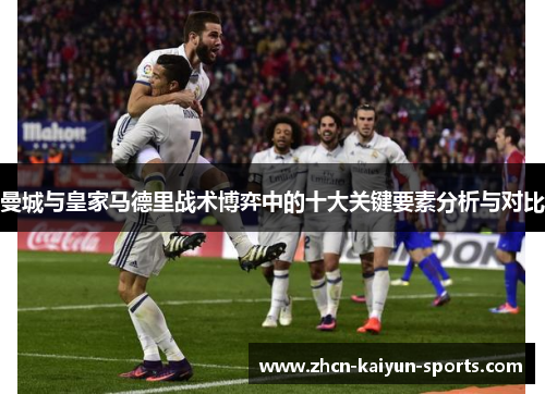 曼城与皇家马德里战术博弈中的十大关键要素分析与对比