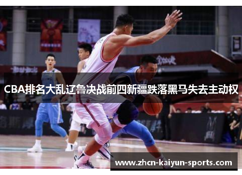 CBA排名大乱辽鲁决战前四新疆跌落黑马失去主动权