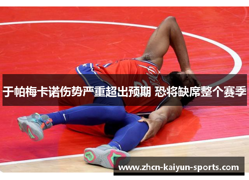 于帕梅卡诺伤势严重超出预期 恐将缺席整个赛季