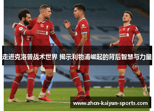 走进克洛普战术世界 揭示利物浦崛起的背后智慧与力量