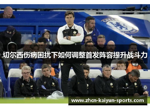 切尔西伤病困扰下如何调整首发阵容提升战斗力