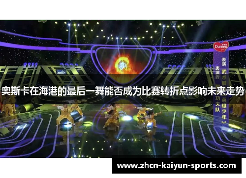 奥斯卡在海港的最后一舞能否成为比赛转折点影响未来走势