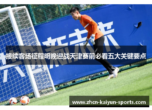接续客场征程明晚迎战天津赛前必看五大关键要点