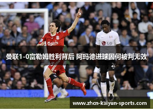曼联1-0富勒姆胜利背后 阿玛德进球因何被判无效