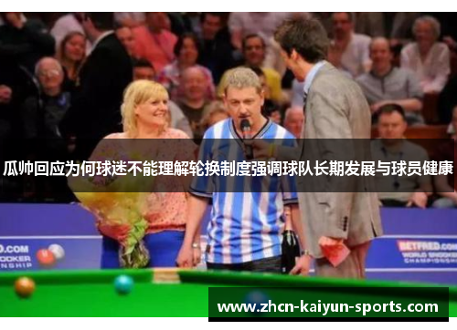 瓜帅回应为何球迷不能理解轮换制度强调球队长期发展与球员健康