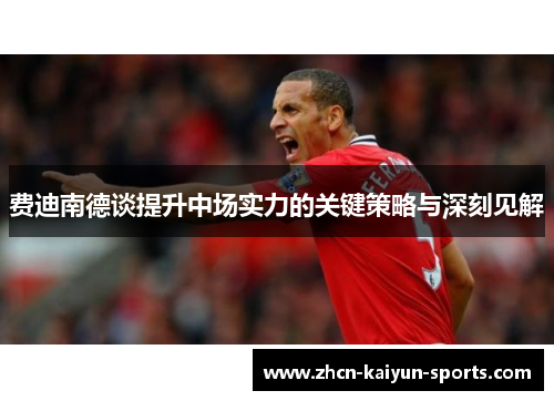 费迪南德谈提升中场实力的关键策略与深刻见解