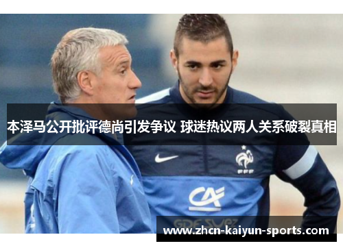 本泽马公开批评德尚引发争议 球迷热议两人关系破裂真相
