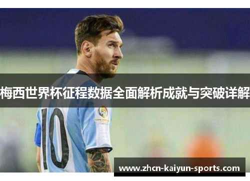 梅西世界杯征程数据全面解析成就与突破详解
