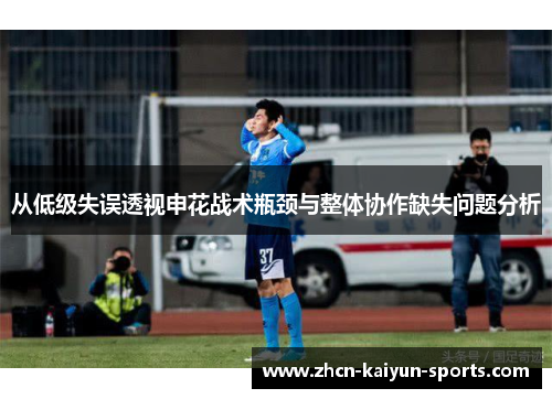 从低级失误透视申花战术瓶颈与整体协作缺失问题分析